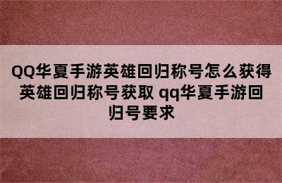 QQ华夏手游英雄回归称号怎么获得英雄回归称号获取 qq华夏手游回归号要求